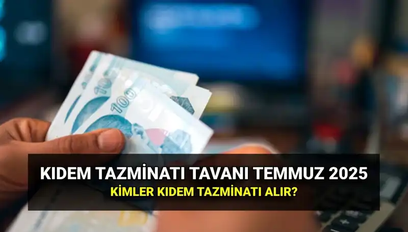 Temmuz 2025 Kıdem Tazminatı Tavanı Ne Kadar Olacak?