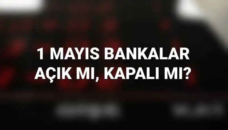1 Mayıs'ta Bankalar Açık mı? Tatil Gününde Hizmet Veren Kurumlar